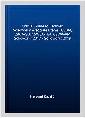 Imagen del vendedor de Official Guide to Certified Solidworks Associate Exams : CSWA, CSWA-SD, CSWSA-FEA, CSWA-AM: Solidworks 2017 - Solidworks 2019 a la venta por GreatBookPrices