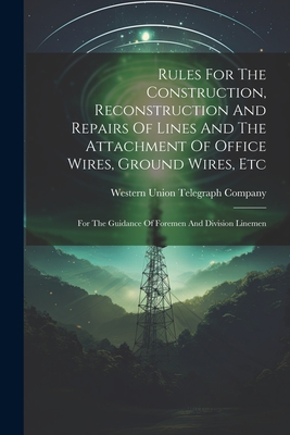 Seller image for Rules For The Construction, Reconstruction And Repairs Of Lines And The Attachment Of Office Wires, Ground Wires, Etc: For The Guidance Of Foremen And (Paperback or Softback) for sale by BargainBookStores