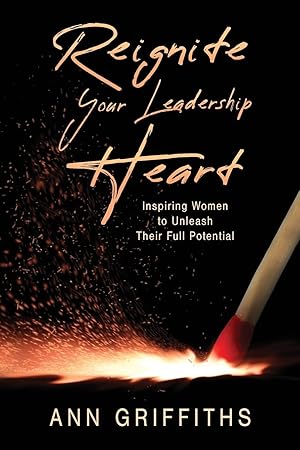 Bild des Verk�ufers f�r Reignite Your Leadership Heart: Inspiring Women to Unleash Their Full Potential zum Verkauf von -OnTimeBooks-