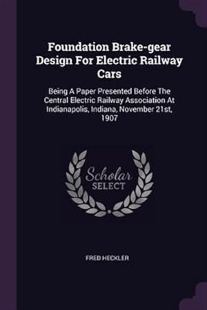 Imagen del vendedor de Foundation Brake-gear Design For Electric Railway Cars: Being A Paper Presented Before The Central Electric Railway Association At Indianapolis, India a la venta por GreatBookPrices