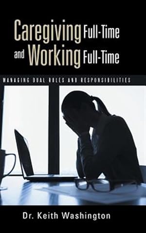Image du vendeur pour Caregiving Full-time and Working Full-time : Managing Dual Roles and Responsibilities mis en vente par GreatBookPrices