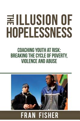 Seller image for The Illusion of Hopelessness: Coaching Youth at Risk Breaking the Cycle of Poverty, Violence and Abuse (Paperback or Softback) for sale by BargainBookStores