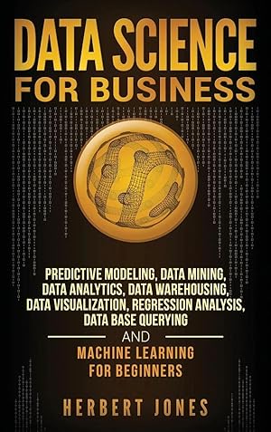Imagen del vendedor de Data Science for Business | Predictive Modeling, Data Mining, Data Analytics, Data Warehousing, Data Visualization, Regression Analysis, Database Querying, and Machine Learning for Beginners a la venta por preigu