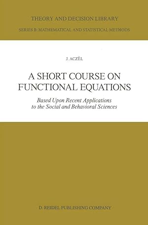 Imagen del vendedor de A Short Course on Functional Equations | Based Upon Recent Applications to the Social and Behavioral Sciences a la venta por preigu