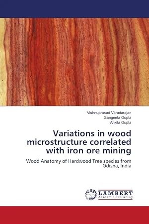 Bild des Verk�ufers f�r Variations in wood microstructure correlated with iron ore mining | Wood Anatomy of Hardwood Tree species from Odisha, India zum Verkauf von preigu