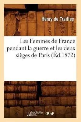 Seller image for Les Femmes de France Pendant La Guerre Et Les Deux Si�ges de Paris, (�d.1872) for sale by preigu