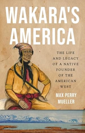 Seller image for Wakara's America : The Life and Legacy of a Native Founder of the American West for sale by GreatBookPricesUK
