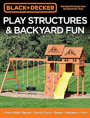 Seller image for Black & Decker Play Structures & Backyard Fun: How to Build: Playsets - Sports Courts - Games - Swingsets - More for sale by Zoom Books East