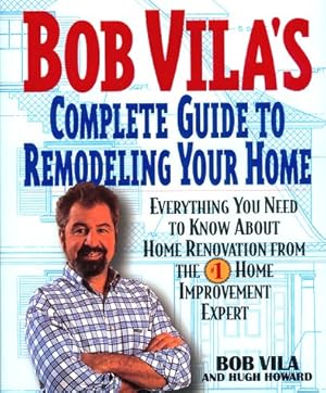 Seller image for Bob Vila's Complete Guide to Remodeling Your Home: Everything You Need To Know About Home Renovation From The #1 Home Improvement Expert for sale by Greenworld Books