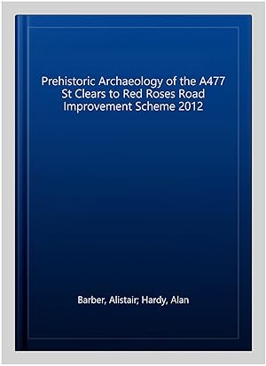 Seller image for Prehistoric Archaeology of the A477 St Clears to Red Roses Road Improvement Scheme 2012 for sale by GreatBookPricesUK