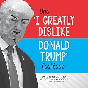 Imagen del vendedor de The 'I Greatly Dislike Donald Trump' Cookbook: Recipes that (dis)honor the dumbest things Donald ever said . and it's a mouthful a la venta por Greenworld Books