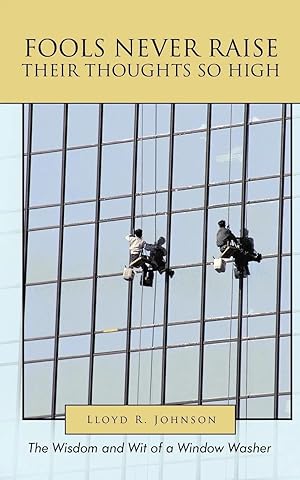 Imagen del vendedor de Fools Never Raise Their Thoughts So High | The Wisdom and Wit of a Window Washer a la venta por preigu