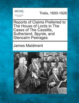 Imagen del vendedor de Reports of Claims Preferred to The House of Lords in The Cases of The Cassillis, Sutherland, Spynie, and Glencairn Peerages a la venta por GreatBookPrices