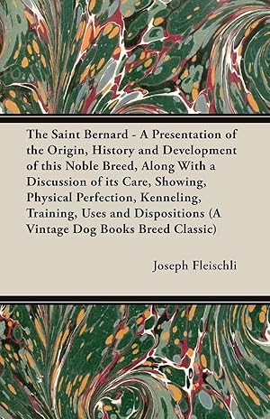 Imagen del vendedor de The Saint Bernard - A Presentation of the Origin, History and Development of this Noble Breed, Along With a Discussion of its Care, Showing, Physical Perfection, Kenneling, Training, Uses and Dispositions (A Vintage Dog Books Breed Classic) a la venta por preigu