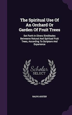 Immagine del venditore per The Spiritual Use Of An Orchard Or Garden Of Fruit Trees: Set Forth In Divers Similitudes Betweene Natural And Spiritual Fruit Trees, According To Scripture And Experience venduto da -OnTimeBooks-