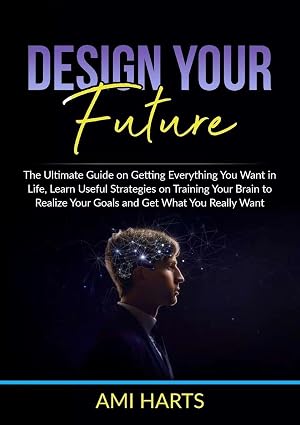Seller image for Design Your Future | The Ultimate Guide on Getting Everything You Want in Life, Learn Useful Strategies on Training Your Brain to Realize Your Goals and Get What You Really Want for sale by preigu