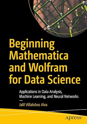 Bild des Verk�ufers f�r Beginning Mathematica and Wolfram for Data Science: Applications in Data Analysis, Machine Learning, and Neural Networks zum Verkauf von Blue Vase Books