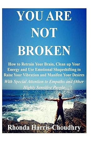 Imagen del vendedor de You Are Not Broken | How to Retrain Your Brain, Clean up Your Energy and Use Emotional Shapeshifting to Raise Your Vibration and Manifest Your Desires With Special Attention to Empaths and Other Highly Sensitive People a la venta por preigu