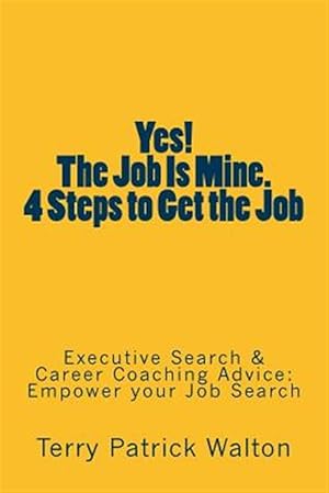Imagen del vendedor de Yes! the Job Is Mine. 4 Steps to Get the Job : Executive Search and Career Coaching Advice to Empower Your Job Search a la venta por GreatBookPricesUK
