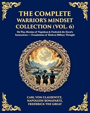 Bild des Verk�ufers f�r The Complete Warrior's Mindset Collection (Vol. 6) | On War, Maxims of Napoleon & Frederick the Great's Instructions - Foundations of Modern Military Thought zum Verkauf von preigu