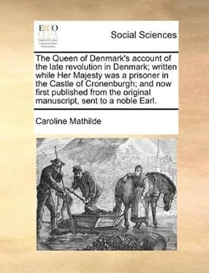 Seller image for The Queen of Denmark's account of the late revolution in Denmark; written while Her Majesty was a prisoner in the Castle of Cronenburgh; and now first published from the original manuscript, sent to a noble Earl. for sale by Rarewaves.com USA