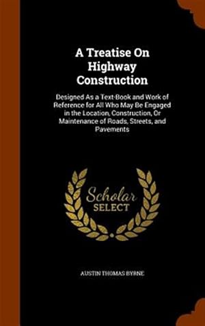 Immagine del venditore per A Treatise on Highway Construction: Designed as a Text-Book and Work of Reference for All Who May Be Engaged in the Location, Construction, or Maint venduto da GreatBookPrices