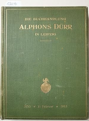Bild des Verk�ufers f�r Die Buchhandlung Alphons D�rr in Leipzig. Festschrift zur Feier des f�nfzigj�hrigen Gesch�fts-Jubil�ums von Alphons Friedrich D�rr am 21. Februar 1903 : Als Handschrift f�r Freunde : zum Verkauf von avelibro OHG