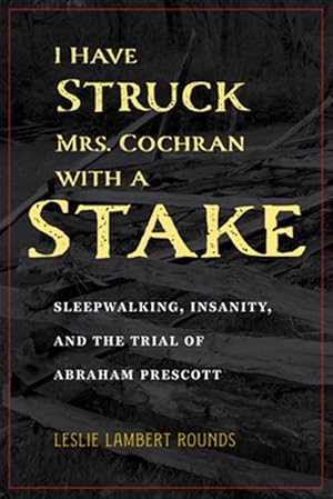 Imagen del vendedor de I Have Struck Mrs. Cochran With a Stake : Sleepwalking, Insanity, and the Trial of Abraham Prescott a la venta por GreatBookPricesUK