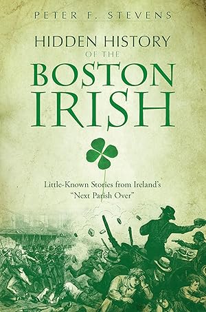 Imagen del vendedor de Hidden History of the Boston Irish: Little-Known Stories from Ireland's "Next Parish Over" a la venta por Bay State Book Company