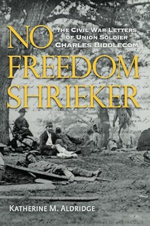 Immagine del venditore per No Freedom Shrieker: The Civil War Letters of Union Soldier Charles Freeman Biddlecom venduto da Greenworld Books