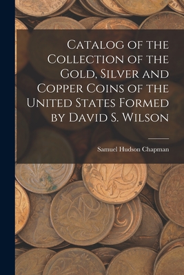 Immagine del venditore per Catalog of the Collection of the Gold, Silver and Copper Coins of the United States Formed by David S. Wilson (Paperback or Softback) venduto da BargainBookStores
