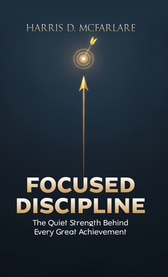 Imagen del vendedor de Focused Discipline: The Quiet Strength Behind Every Great Achievement (Hardback or Cased Book) a la venta por BargainBookStores