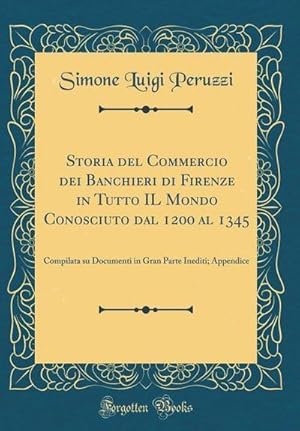 Bild des Verk�ufers f�r Storia del Commercio dei Banchieri di Firenze in Tutto IL Mondo Conosciuto dal 1200 al 1345: Compilata su Documenti in Gran Parte Inediti; Appendice (Classic Reprint) zum Verkauf von AHA-BUCH GmbH