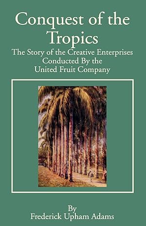 Immagine del venditore per Conquest of the Tropics: The Story of the Creative Enterprises Conducted by the United Fruit Company venduto da Zoom Books Company