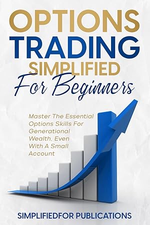 Bild des Verk�ufers f�r Options Trading Simplified For Beginners: Master The Essential Options Skills For Generational Wealth Even With A Small Account zum Verkauf von Goodwill of Greater Milwaukee and Chicago