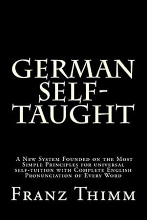 Seller image for German Self-Taught : A New System Founded on the Most Simple Principles for Universal Self-Tuition With Complete English Pronunciation of Every Word for sale by GreatBookPrices