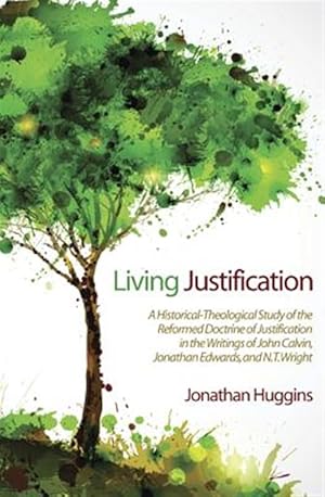 Bild des Verk�ufers f�r Living Justification : A Historical-Theological Study of the Reformed Doctrine of Justification in the Writings of John Calvin, Jonathan Edwards, and N. T. Wright zum Verkauf von GreatBookPrices