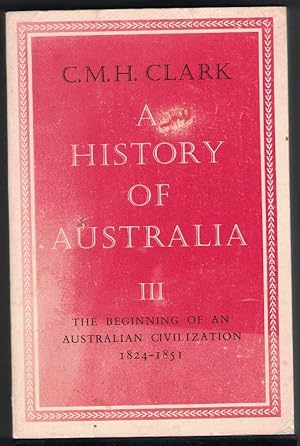 A HISTORY OF AUSTRALIA, Volume 3. the Beginning of an Australian Civilization, 1824 - 1851