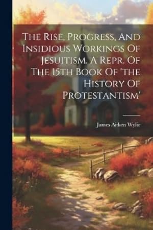 Immagine del venditore per The Rise, Progress, And Insidious Workings Of Jesuitism. A Repr. Of The 15th Book Of 'the History Of Protestantism' venduto da Rarewaves.com USA