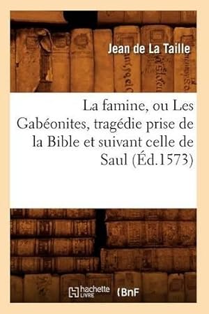Seller image for La Famine, Ou Les Gab�onites, Trag�die Prise de la Bible Et Suivant Celle de Saul (�d.1573) for sale by Rarewaves.com USA