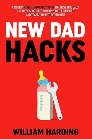Seller image for NEW DAD HACKS: A Modern 4 Step Pregnancy Guide For First Time Dads, Use These Shortcuts to Help You Feel Prepared and Transition Into Fatherhood (New Dad Hacks Book Series) for sale by Aspen Book Co.