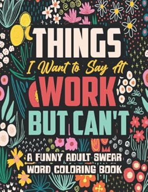 Imagen del vendedor de Things I Want to Say At Work But Can't: A Funny and Snarky Swear Word Coloring Book for Adults with Stress Relieving Designs a la venta por WeBuyBooks