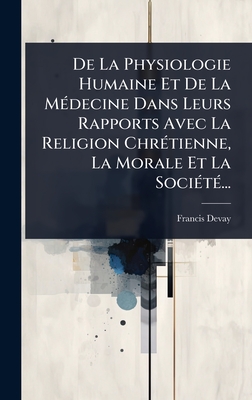 Image du vendeur pour De La Physiologie Humaine Et De La M�(c)decine Dans Leurs Rapports Avec La Religion Chr�(c)tienne, La Morale Et La Soci�(c)t�(c). (Hardback or Cased Book) mis en vente par BargainBookStores