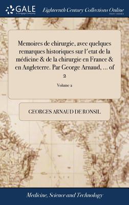 Image du vendeur pour Memoires de chirurgie, avec quelques remarques historiques sur l'etat de la m�dicine & de la chirurgie en France & en Angleterre. Par George Arnaud, . (Hardback or Cased Book) mis en vente par BargainBookStores