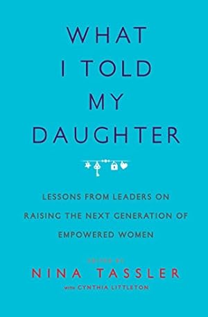 Bild des Verk�ufers f�r What I Told My Daughter: Lessons from Leaders on Raising the Next Generation of Empowered Women zum Verkauf von WeBuyBooks