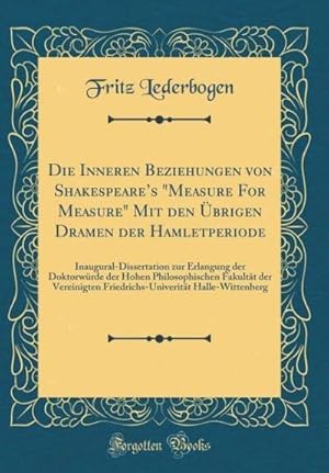 Bild des Verk�ufers f�r "Die Inneren Beziehungen von Shakespeares \"Measure For Measure\" Mit den Ubrigen Dramen der Hamletperiode: Inaugural-Dissertation zur Erlangung der Doktorwurde der Hohen Philosophischen Fakultat der Vereinigten Friedrichs-Univeritat Halle-Wittenberg " zum Verkauf von AHA-BUCH GmbH