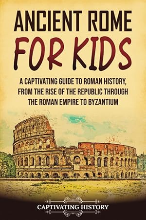 Imagen del vendedor de Ancient Rome for Kids: A Captivating Guide to Roman History, from the Rise of the Republic through the Roman Empire to Byzantium (History for Children) a la venta por Reliant Bookstore