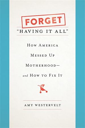 Immagine del venditore per Forget "Having It All": How America Messed Up Motherhood--and How to Fix It venduto da Zoom Books Company