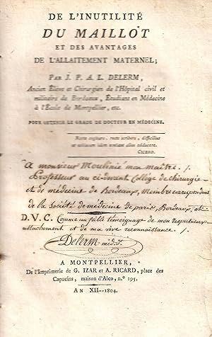 Image du vendeur pour De l'inutilité du maillot et des avantages de l'allaitement maternel ; par J. P. A. L. Delerm, ancien élève et chirurgien de l'hôpital civil et militaire de Bordeaux, étudiant de médecine à l'école de Montpellier, etc. Pour obtenir le grade de docteur en médecine COPY SIGNED mis en vente par Librairie Diona
