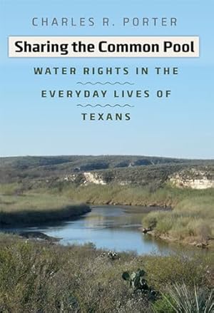 Bild des Verk�ufers f�r Sharing the Common Pool: Water Rights in the Everyday Lives of Texans (Will and Pamela Nelson Harte Series on Water and the Environment, sponsored by . and the Environment, Texas State University) zum Verkauf von Coas Books